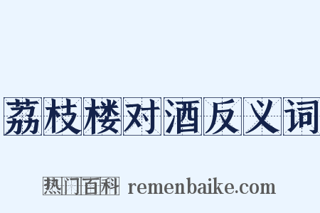 荔枝楼对酒反义词是什么意思的图片